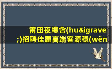 莆田夜總會(huì)招聘佳麗高端客源穩(wěn)定，長期招聘 - 夜場(chǎng)KTV兼職